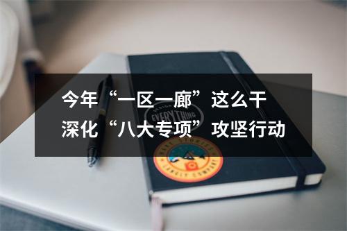 今年“一区一廊”这么干 深化“八大专项”攻坚行动