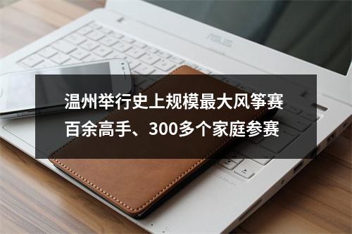 温州举行史上规模最大风筝赛 百余高手、300多个家庭参赛