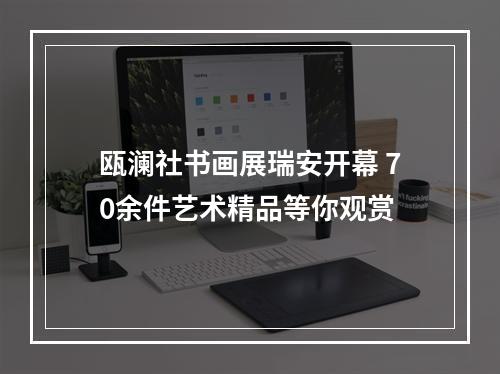 瓯澜社书画展瑞安开幕 70余件艺术精品等你观赏