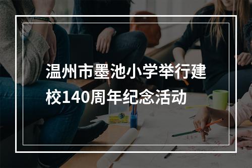 温州市墨池小学举行建校140周年纪念活动
