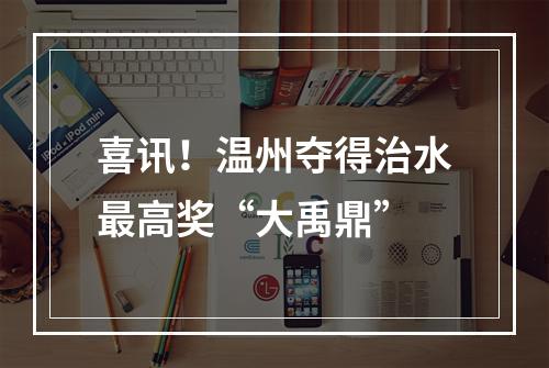 喜讯！温州夺得治水最高奖“大禹鼎”