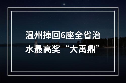 温州捧回6座全省治水最高奖“大禹鼎”