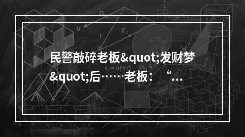 民警敲碎老板"发财梦"后……老板：“长得帅！追钱快！”