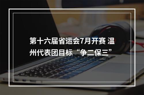 第十六届省运会7月开赛 温州代表团目标“争二保三”