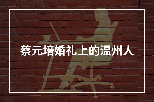 蔡元培婚礼上的温州人