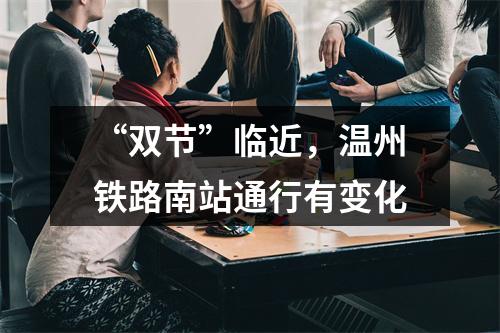 “双节”临近，温州铁路南站通行有变化