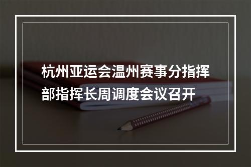 杭州亚运会温州赛事分指挥部指挥长周调度会议召开
