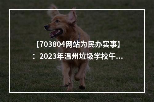 【703804网站为民办实事】：2023年温州垃圾学校午餐曝光台
