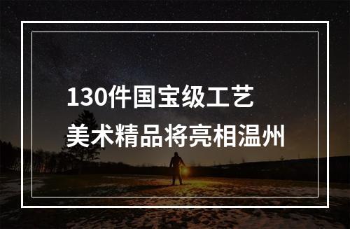 130件国宝级工艺美术精品将亮相温州