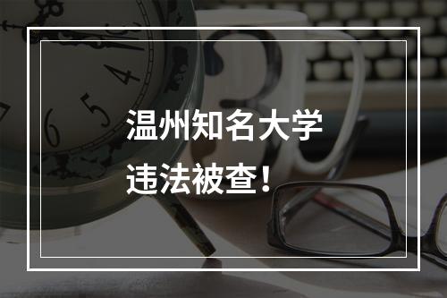 温州知名大学违法被查！