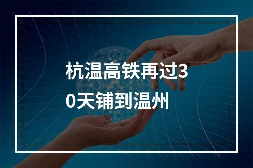 杭温高铁再过30天铺到温州