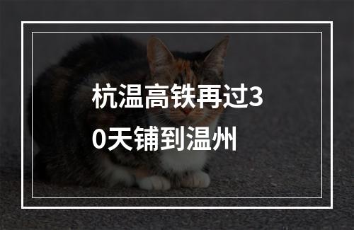 杭温高铁再过30天铺到温州