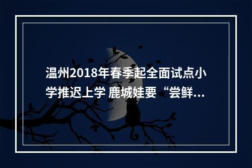 温州2018年春季起全面试点小学推迟上学 鹿城娃要“尝鲜”
