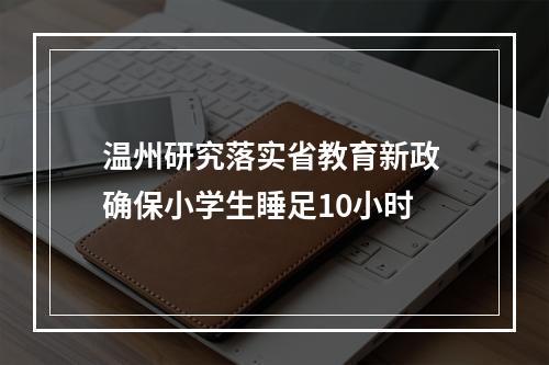 温州研究落实省教育新政 确保小学生睡足10小时