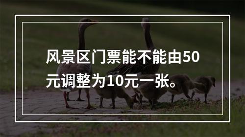风景区门票能不能由50元调整为10元一张。