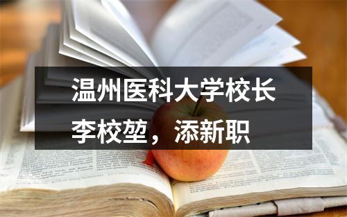 温州医科大学校长李校堃，添新职