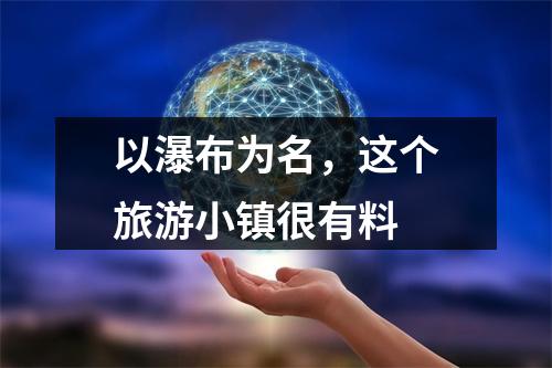 以瀑布为名，这个旅游小镇很有料