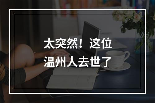 太突然！这位温州人去世了