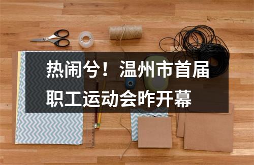 热闹兮！温州市首届职工运动会昨开幕