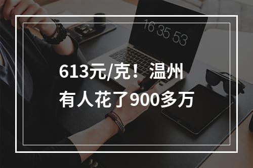 613元/克！温州有人花了900多万