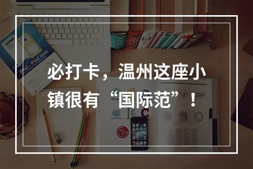 必打卡，温州这座小镇很有“国际范”！