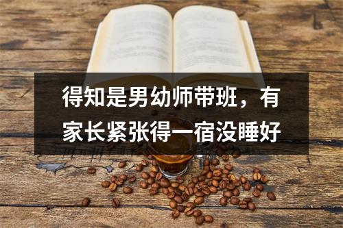 得知是男幼师带班，有家长紧张得一宿没睡好