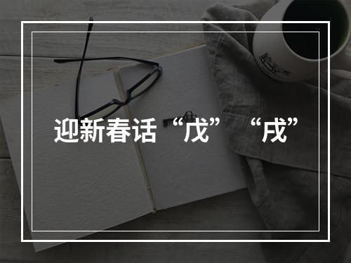 迎新春话“戊”“戌”