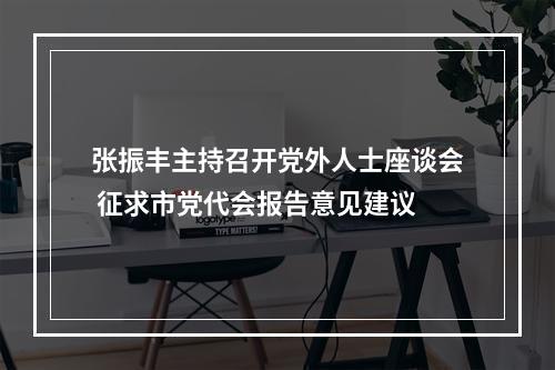 张振丰主持召开党外人士座谈会 征求市党代会报告意见建议