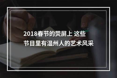 2018春节的荧屏上 这些节目里有温州人的艺术风采