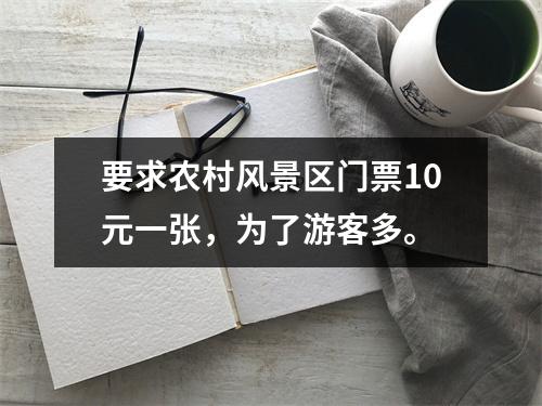 要求农村风景区门票10元一张，为了游客多。