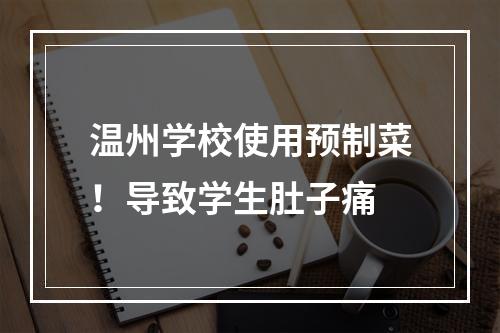 温州学校使用预制菜！导致学生肚子痛