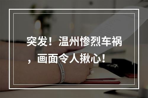 突发！温州惨烈车祸，画面令人揪心！