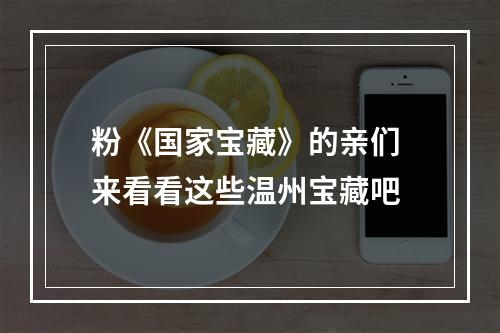 粉《国家宝藏》的亲们 来看看这些温州宝藏吧