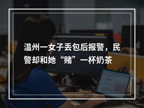 温州一女子丢包后报警，民警却和她“赌”一杯奶茶
