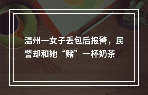 温州一女子丢包后报警，民警却和她“赌”一杯奶茶