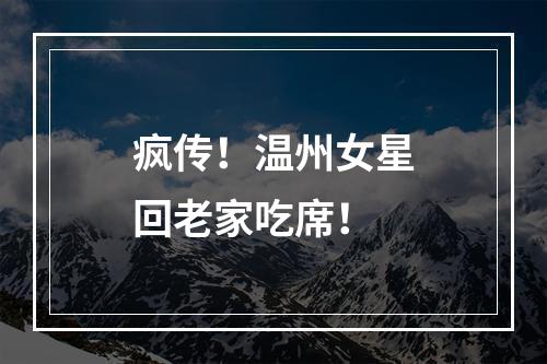 疯传！温州女星回老家吃席！