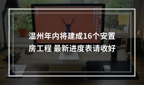 温州年内将建成16个安置房工程 最新进度表请收好