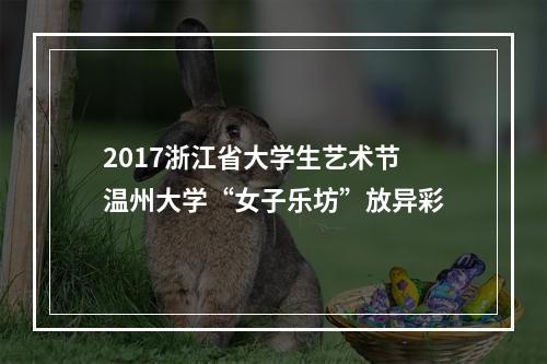 2017浙江省大学生艺术节 温州大学“女子乐坊”放异彩
