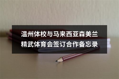 温州体校与马来西亚森美兰精武体育会签订合作备忘录