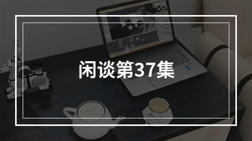 闲谈第37集