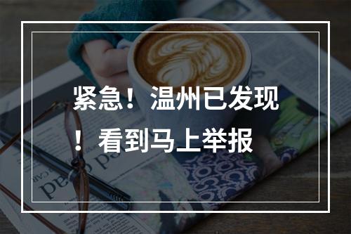 紧急！温州已发现！看到马上举报
