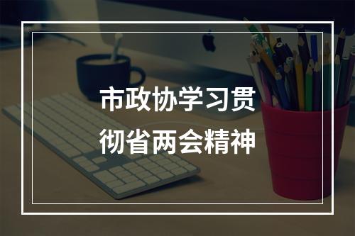 市政协学习贯彻省两会精神