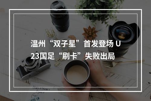 温州“双子星”首发登场 U23国足“刷卡”失败出局