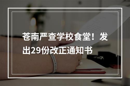 苍南严查学校食堂！发出29份改正通知书
