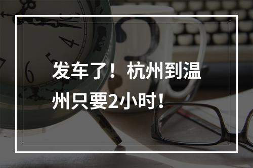发车了！杭州到温州只要2小时！