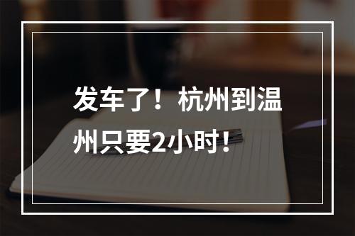 发车了！杭州到温州只要2小时！