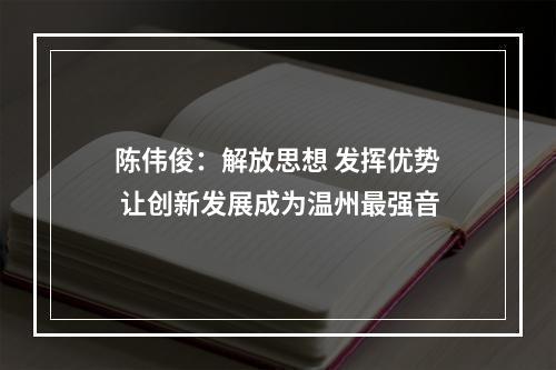 陈伟俊：解放思想 发挥优势 让创新发展成为温州最强音