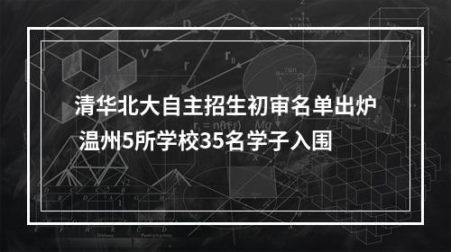 清华北大自主招生初审名单出炉 温州5所学校35名学子入围
