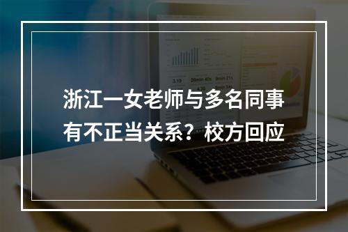 浙江一女老师与多名同事有不正当关系？校方回应