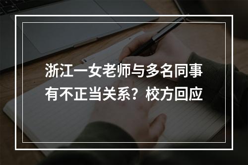 浙江一女老师与多名同事有不正当关系？校方回应